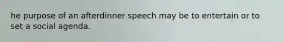 he purpose of an afterdinner speech may be to entertain or to set a social agenda.