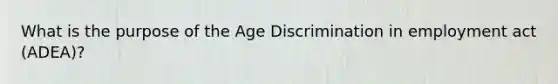 What is the purpose of the Age Discrimination in employment act (ADEA)?