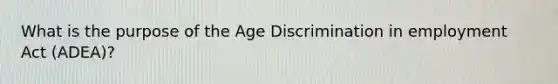 What is the purpose of the Age Discrimination in employment Act (ADEA)?