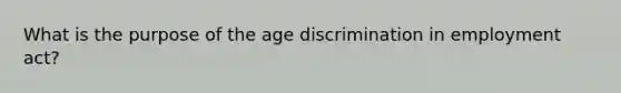 What is the purpose of the age discrimination in employment act?