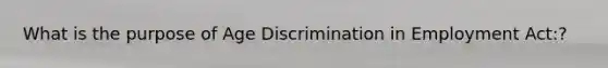 What is the purpose of Age Discrimination in Employment Act:?