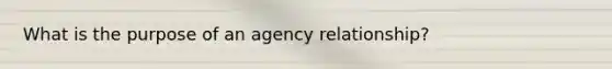 What is the purpose of an agency relationship?