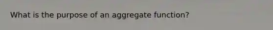 What is the purpose of an aggregate function?