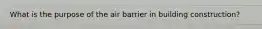 What is the purpose of the air barrier in building construction?