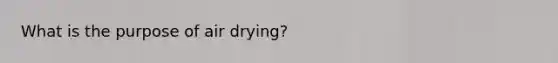 What is the purpose of air drying?