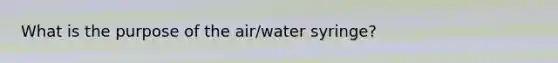 What is the purpose of the air/water syringe?