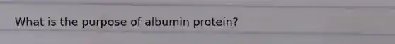 What is the purpose of albumin protein?