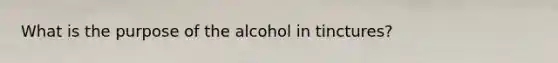 What is the purpose of the alcohol in tinctures?