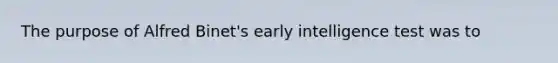 The purpose of Alfred Binet's early intelligence test was to