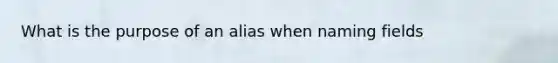 What is the purpose of an alias when naming fields