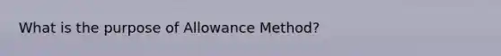 What is the purpose of Allowance Method?