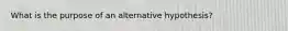 What is the purpose of an alternative hypothesis?