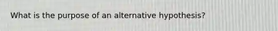 What is the purpose of an alternative hypothesis?