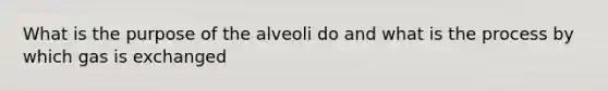 What is the purpose of the alveoli do and what is the process by which gas is exchanged