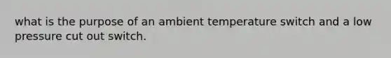 what is the purpose of an ambient temperature switch and a low pressure cut out switch.