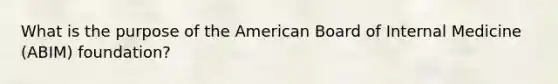 What is the purpose of the American Board of Internal Medicine (ABIM) foundation?