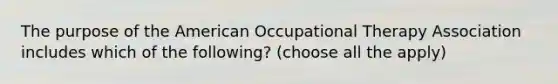 The purpose of the American Occupational Therapy Association includes which of the following? (choose all the apply)