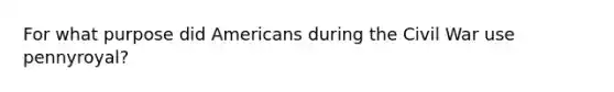 For what purpose did Americans during the Civil War use pennyroyal?