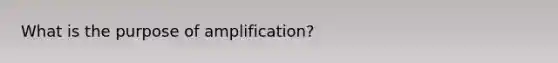 What is the purpose of amplification?