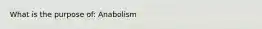 What is the purpose of: Anabolism