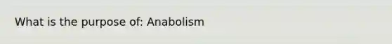 What is the purpose of: Anabolism