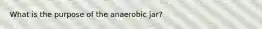 What is the purpose of the anaerobic jar?