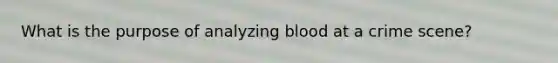 What is the purpose of analyzing blood at a crime scene?