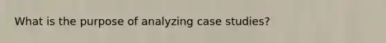 What is the purpose of analyzing case studies?