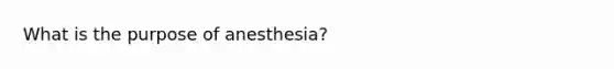 What is the purpose of anesthesia?