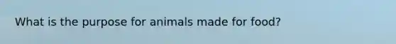 What is the purpose for animals made for food?