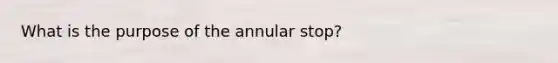 What is the purpose of the annular stop?