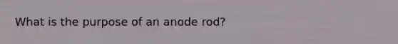 What is the purpose of an anode rod?