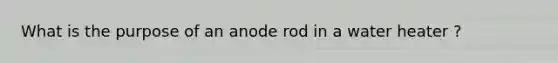 What is the purpose of an anode rod in a water heater ?