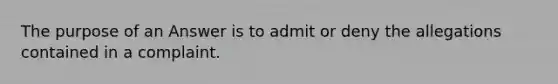 The purpose of an Answer is to admit or deny the allegations contained in a complaint.