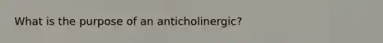 What is the purpose of an anticholinergic?