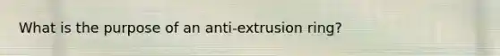 What is the purpose of an anti-extrusion ring?