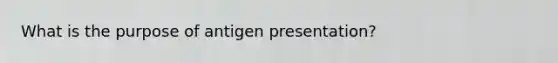 What is the purpose of antigen presentation?