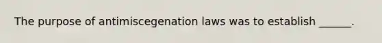 The purpose of antimiscegenation laws was to establish ______.