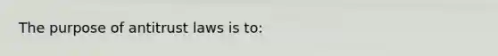 The purpose of antitrust laws is to: