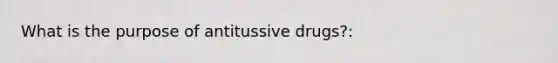 What is the purpose of antitussive drugs?: