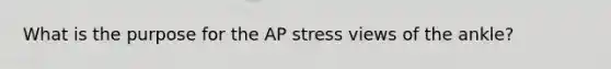 What is the purpose for the AP stress views of the ankle?