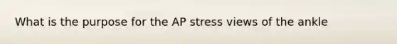 What is the purpose for the AP stress views of the ankle