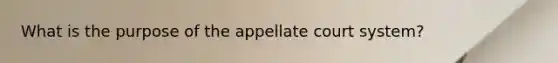 What is the purpose of the appellate court system?