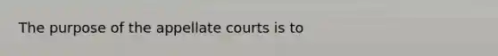 The purpose of the appellate courts is to