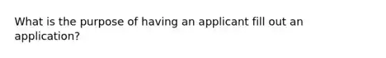 What is the purpose of having an applicant fill out an application?