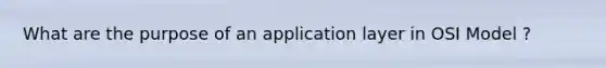 What are the purpose of an application layer in OSI Model ?