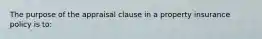 The purpose of the appraisal clause in a property insurance policy is to: