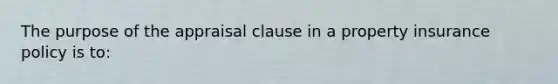 The purpose of the appraisal clause in a property insurance policy is to: