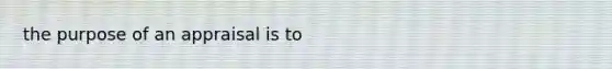 the purpose of an appraisal is to