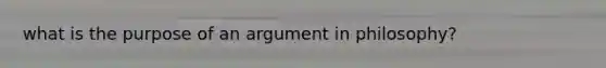 what is the purpose of an argument in philosophy?